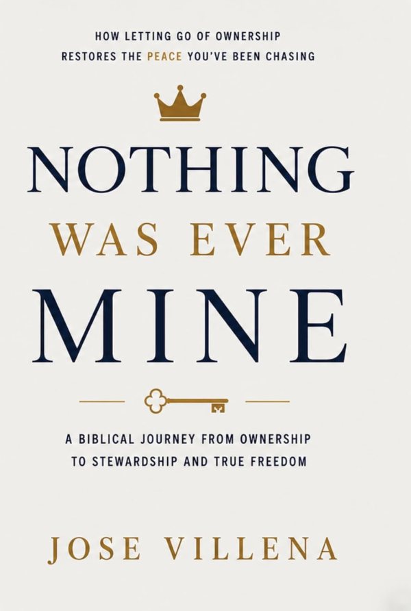 Cover of Nothing Was Ever Mine: A Biblical Journey from Ownership to Stewardship and True Freedom by Jose Villena